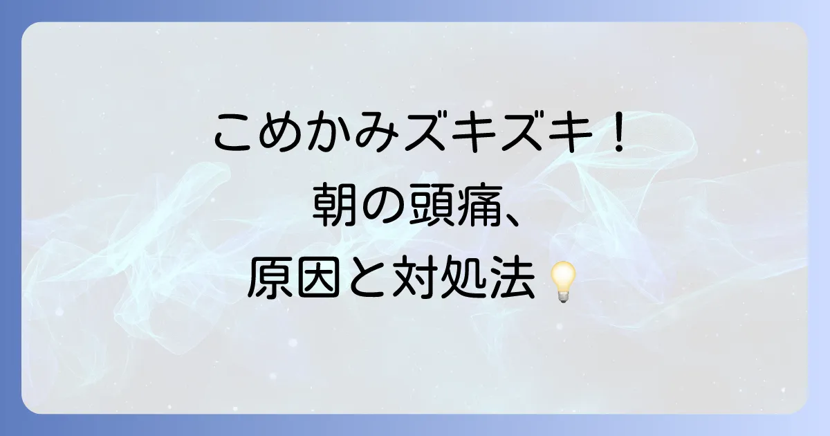 寝起き頭痛でこめかみが痛い！原因と危険なサイン、今日からできる対処法を徹底解説