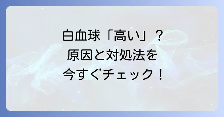 白血球（ワイセ）数「高い」場合に考えられる原因と対処法