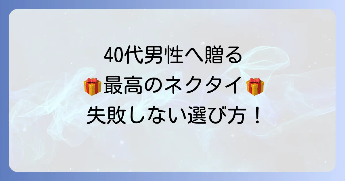 40代男性がもらって嬉しいネクタイブランドを厳選!失敗しない選び方と人気ブランドの徹底解説