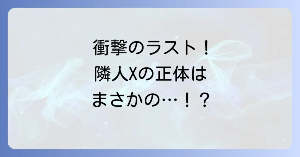 隣人Xネタバレ結末を徹底解説！衝撃のラストと異星人の正体を深掘り