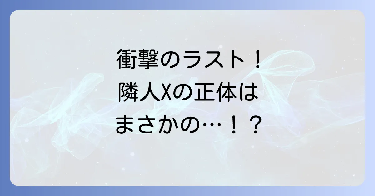 隣人Xネタバレ結末を徹底解説！衝撃のラストと異星人の正体を深掘り