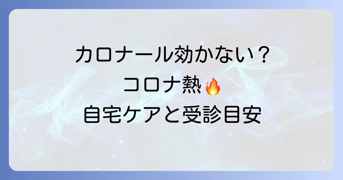 カロナールを飲んでも熱が下がらない大人のコロナの対処法と受診目安を徹底解説