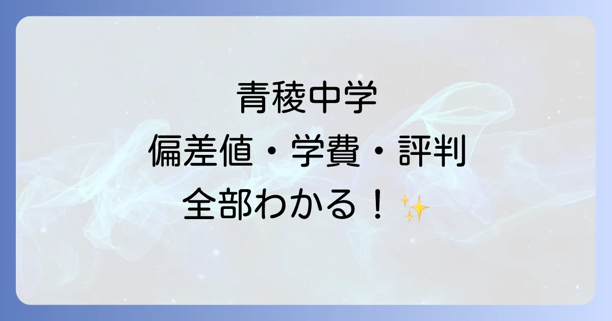 青稜中学の偏差値は?入試情報から学費・評判まで徹底解説!