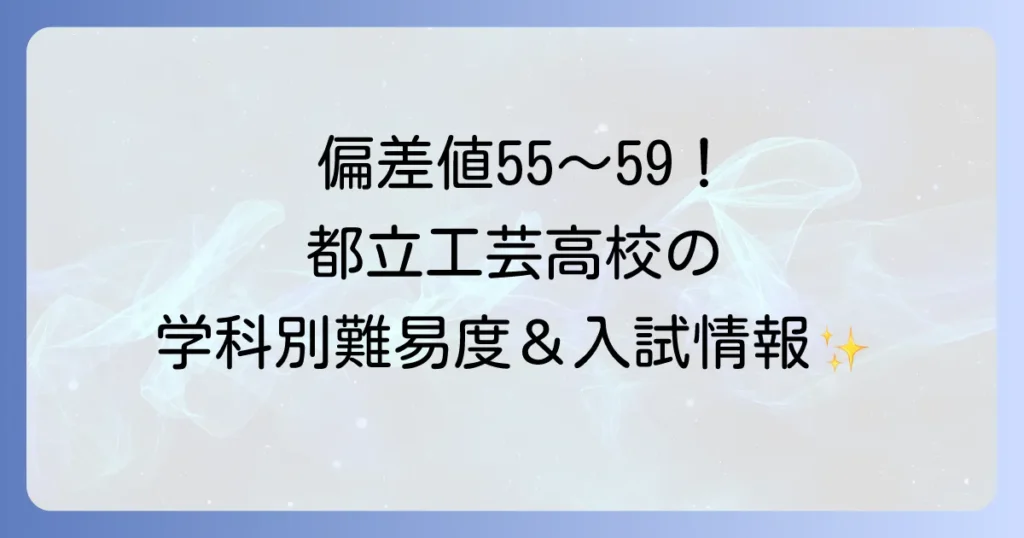 都立工芸高校の偏差値は？学科別の難易度、入試情報、学校の特色を徹底解説