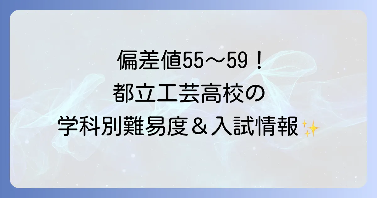 都立工芸高校の偏差値は?学科別の難易度、入試情報、学校の特色を徹底解説