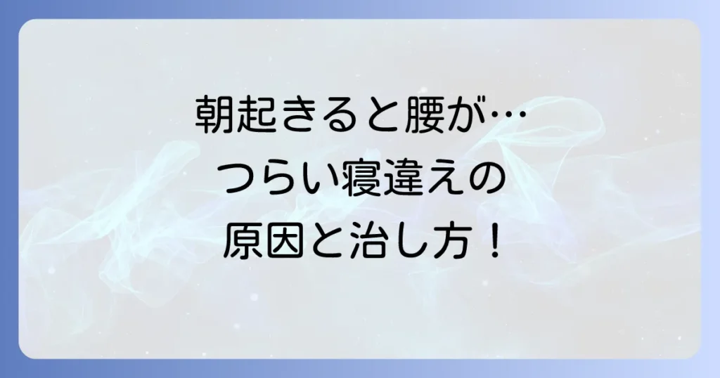 腰を寝違える原因と治し方を徹底解説！つらい痛みを和らげ再発を防ぐ方法