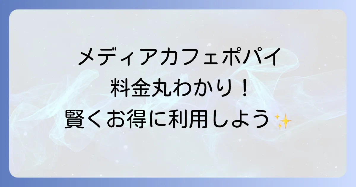 メディアカフェポパイの料金を徹底解説!お得なパックやシャワー、支払い方法まで