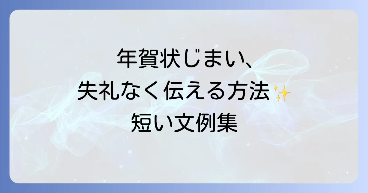 年賀状じまいの短い文例!関係性・理由別の失礼ない伝え方とマナーを徹底解説