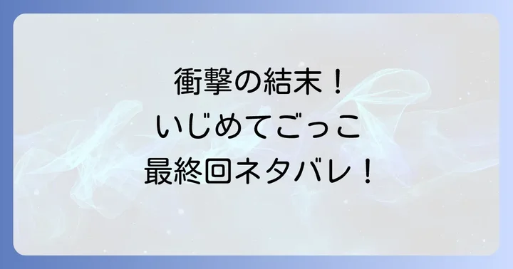 いじめてごっこ最終回のネタバレと衝撃の結末