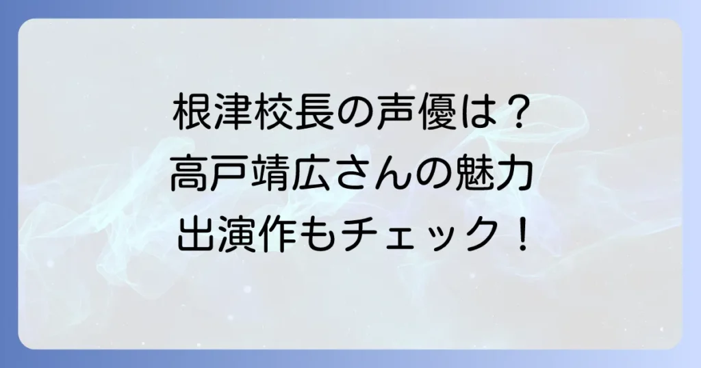 根津校長の声優は誰？高戸靖広さんの魅力と出演作品を徹底解説！