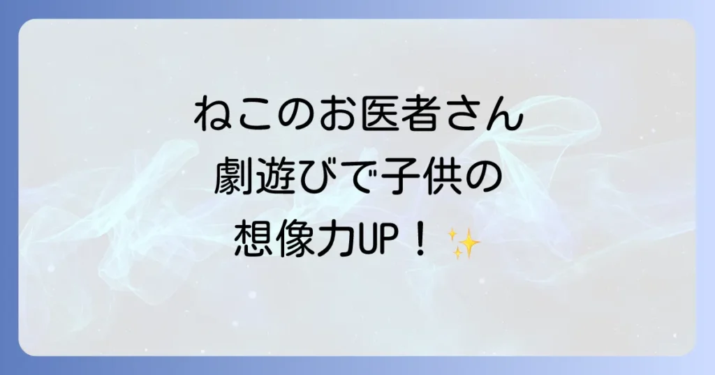 ねこのおいしゃさん劇遊びの台本で子供の想像力を育む！保育や幼稚園で使える実践方法
