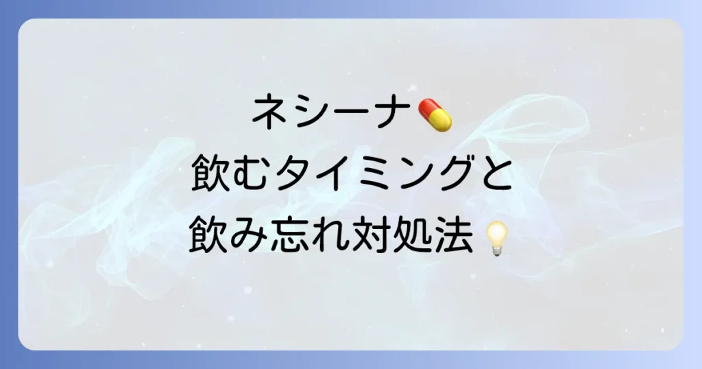 ネシーナはいつ飲む？正しい服用タイミングと飲み忘れ時の対処法を徹底解説