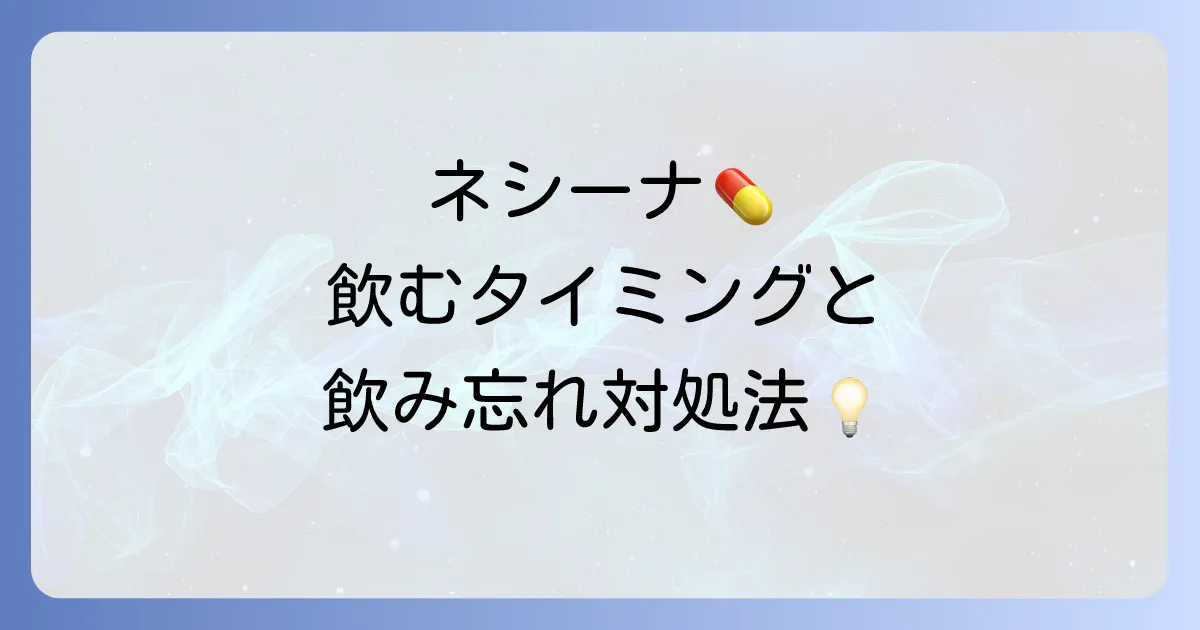 ネシーナはいつ飲む?正しい服用タイミングと飲み忘れ時の対処法を徹底解説