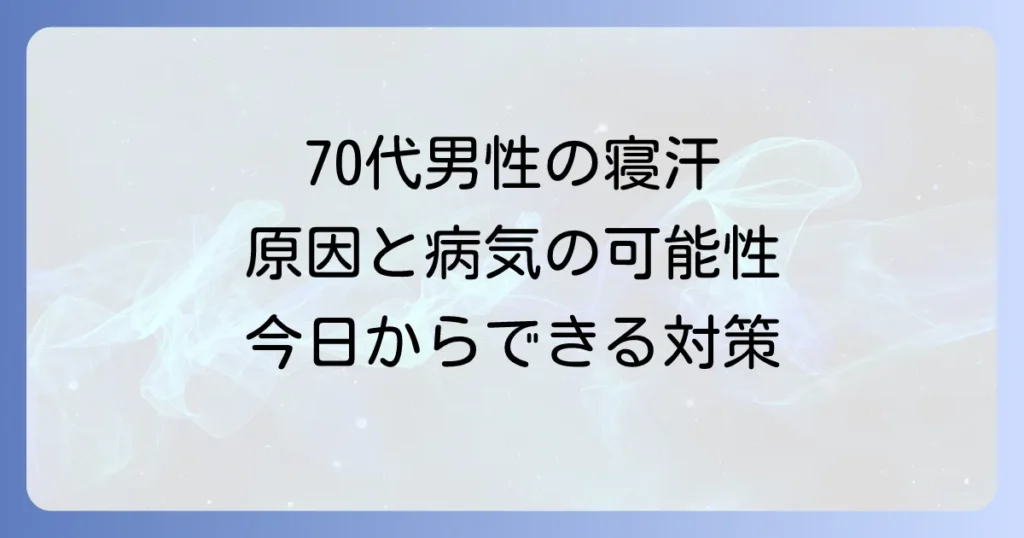 70代男性のひどい寝汗はなぜ？原因と病気の可能性、今日からできる対策を徹底解説