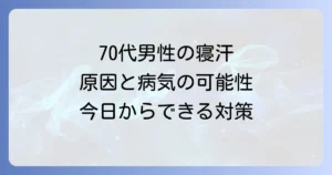70代男性のひどい寝汗はなぜ？原因と病気の可能性、今日からできる対策を徹底解説