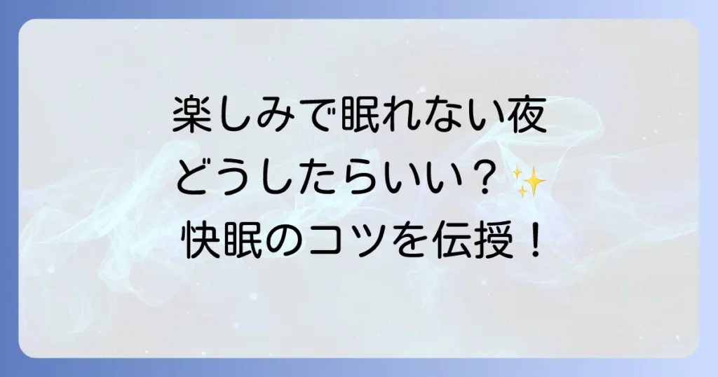 楽しみで寝れないのはなぜ？興奮で眠れない夜のメカニズムと快眠対策を徹底解説