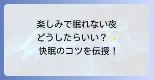 楽しみで寝れないのはなぜ？興奮で眠れない夜のメカニズムと快眠対策を徹底解説