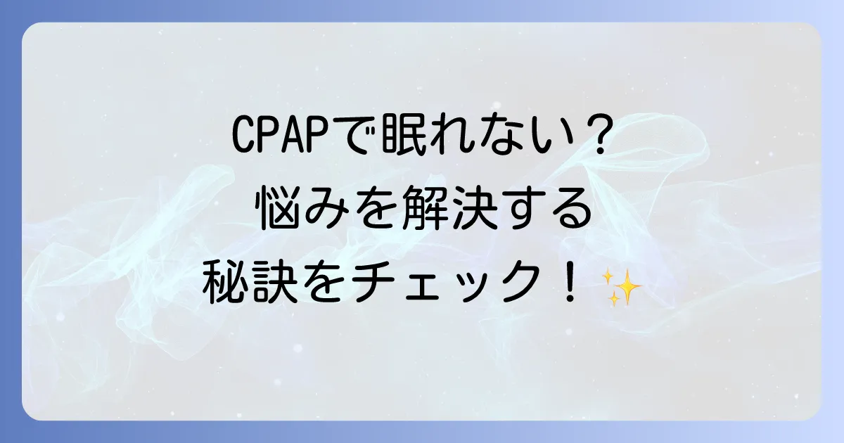 シーパップ治療中の寝不足を解消！CPAP治療で熟睡できない原因と快適に続ける方法