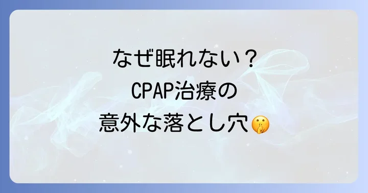 シーパップ治療はなぜ寝不足を解消するはずなのに、かえって眠れないと感じるのか