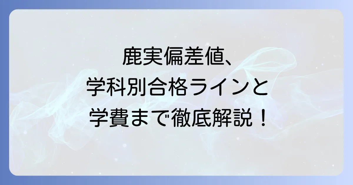 鹿実の偏差値を徹底解説!学科別の合格ラインと入試対策、学費まで網羅
