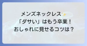 チェーンネックレスはメンズでダサい？おしゃれに見せる選び方と着こなし術