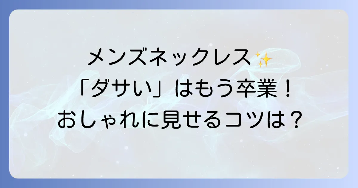チェーンネックレスはメンズでダサい？おしゃれに見せる選び方と着こなし術
