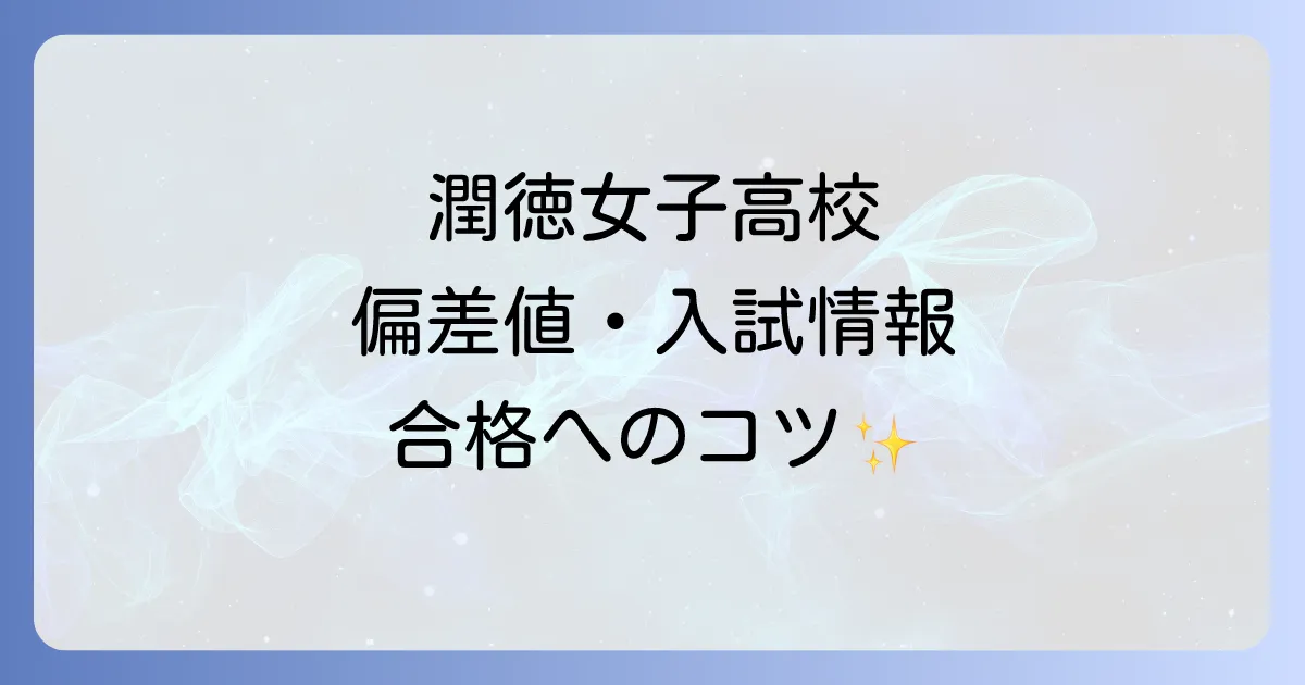 潤徳女子高等学校の偏差値は?入試情報から合格のコツまで徹底解説