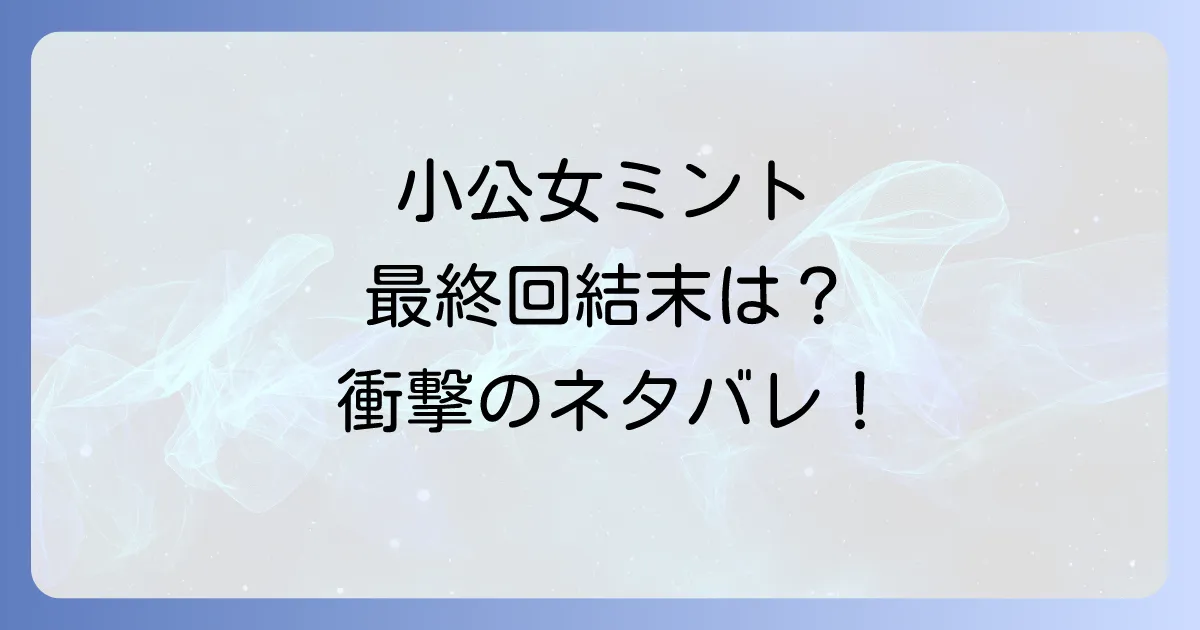 小公女ミントのネタバレ徹底解説!最終回結末と登場人物の運命を深掘り