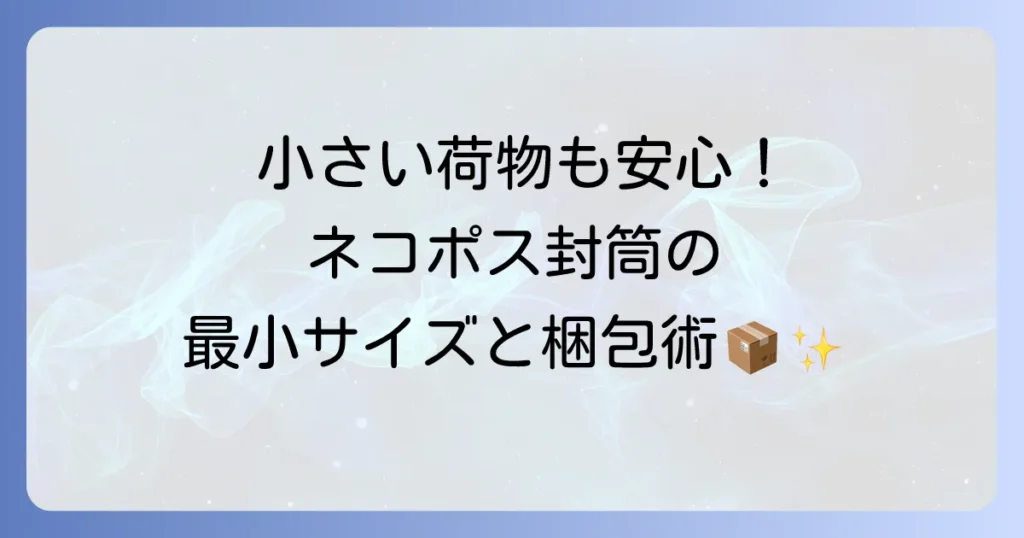 ネコポス封筒最小サイズを徹底解説!小さい荷物も安心できる梱包方法