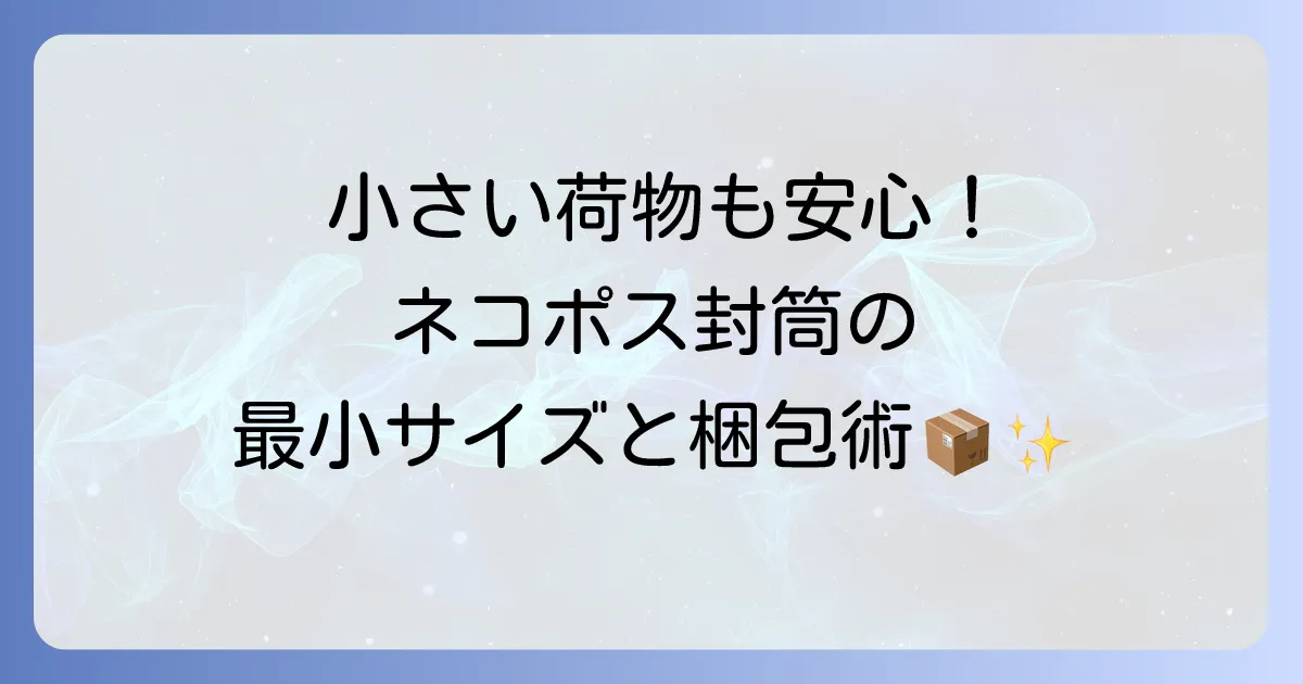 ネコポス封筒最小サイズを徹底解説!小さい荷物も安心できる梱包方法