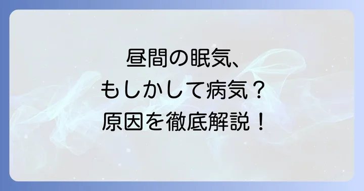 昼間に眠くなる主な病気の種類と症状