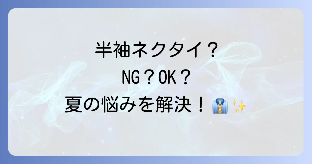半袖ネクタイはおかしい?ビジネスシーンでのマナーと暑い季節の着こなし術を徹底解説!