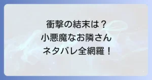 小悪魔なお隣さんのネタバレを徹底解説！最終回までの衝撃展開と結末を完全網羅