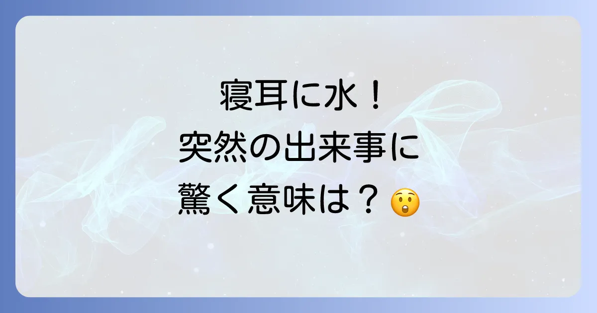 寝耳に水に似たことわざを徹底解説!意味や使い方、類語のニュアンスまで