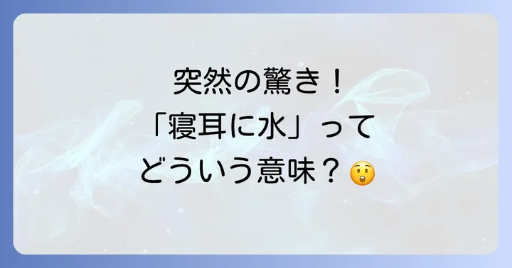 「寝耳に水」とは？突然の出来事に驚く意味と語源