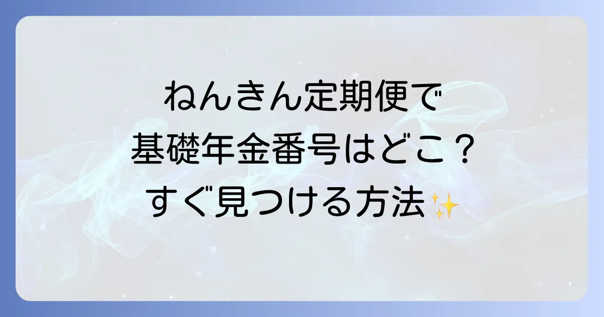 ねんきん定期便の基礎年金番号はどこに書いてある?見つけ方と確認方法を徹底解説