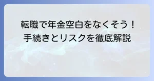 転職で年金空白1ヶ月の不安を解消するための手続きとリスク、知っておくべきこと