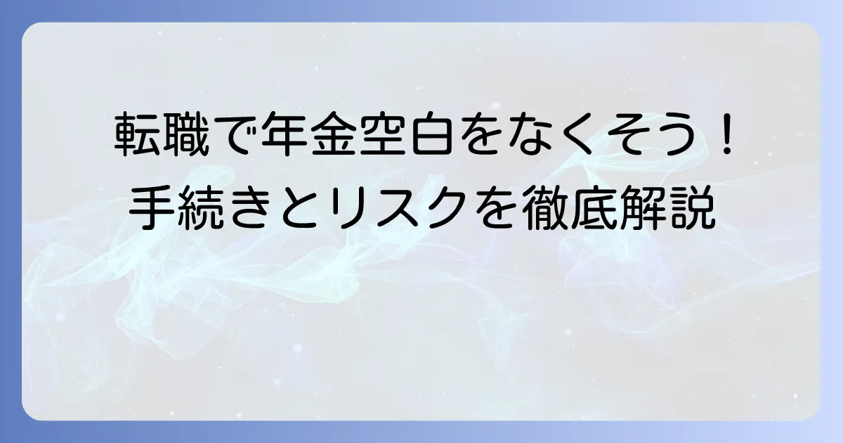 転職で年金空白1ヶ月の不安を解消するための手続きとリスク、知っておくべきこと