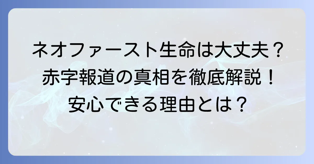 ネオファースト生命の赤字報道は本当か?契約者が知るべき財務健全性と安心の理由