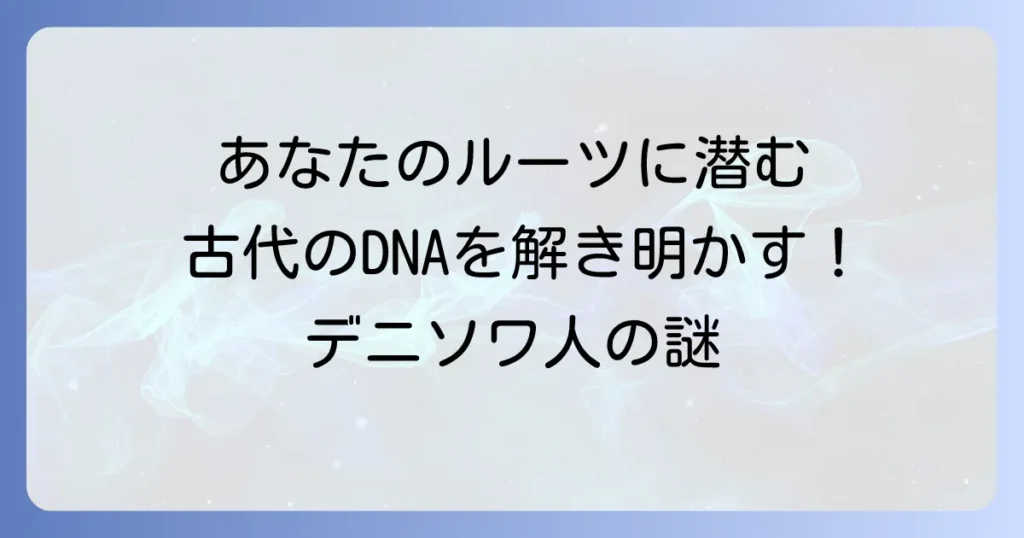 デニソワ人日本人遺伝子の謎を解き明かすあなたのルーツに潜む古代のDNA