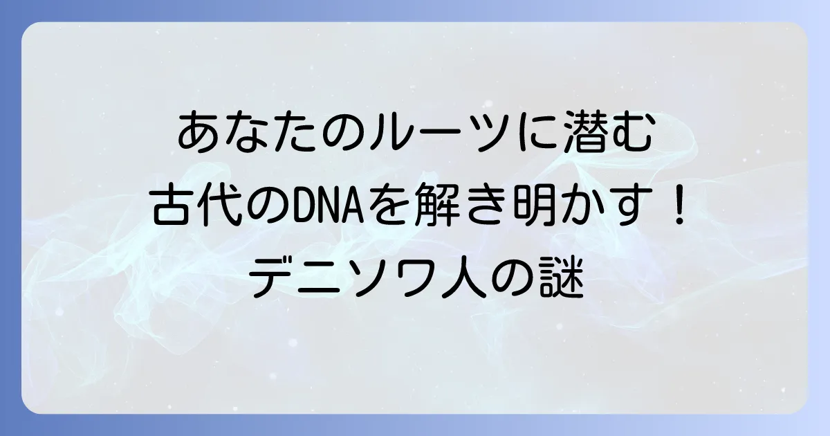 デニソワ人日本人遺伝子の謎を解き明かすあなたのルーツに潜む古代のDNA
