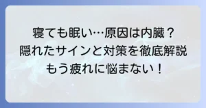 寝ても寝ても眠い内臓のサイン？隠れた原因と対策を徹底解説