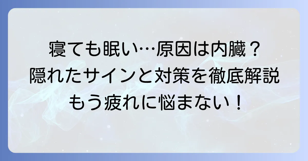 寝ても寝ても眠い内臓のサイン?隠れた原因と対策を徹底解説