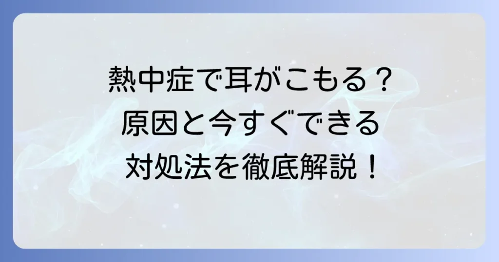 熱中症で耳がこもる原因と効果的な対処法について徹底解説