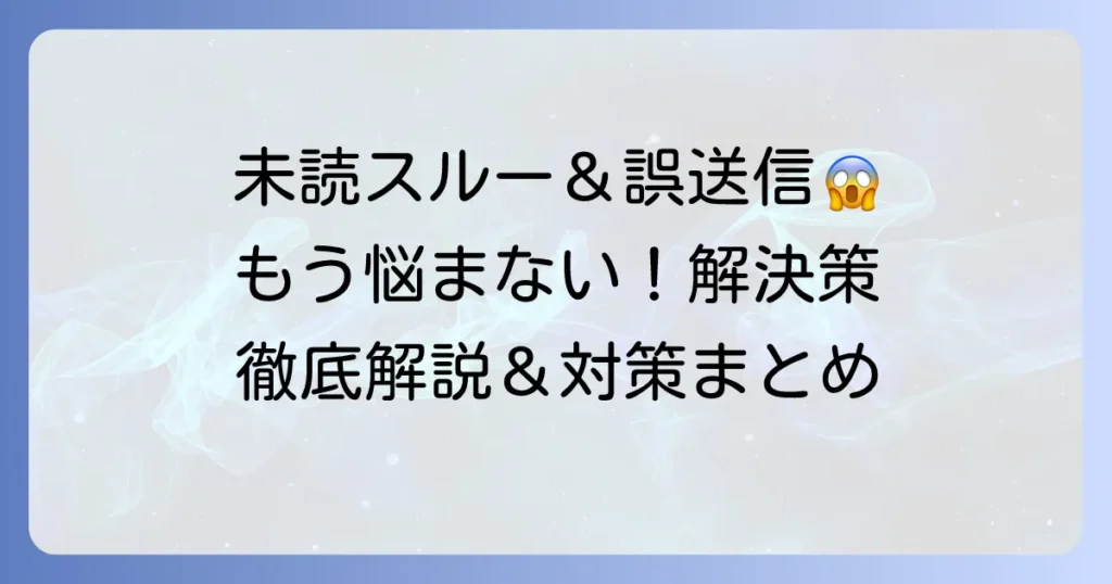 未読スルーと送信取り消しの疑問を解決！誤送信対策と対処法を徹底解説