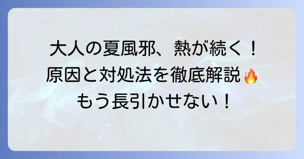 大人の夏風邪で熱が下がらない原因と対処法を徹底解説