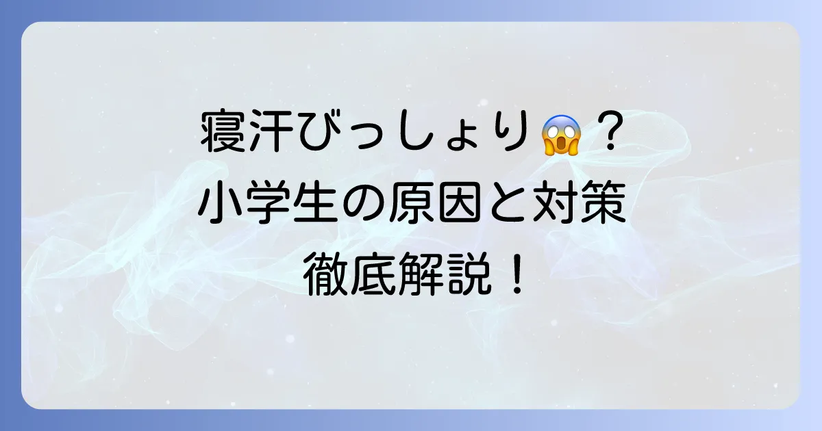 小学生の寝汗の原因と対策について徹底解説!病気の可能性と受診の目安