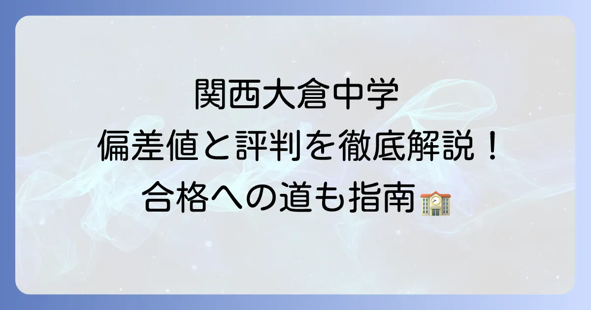 関西大倉中学偏差値の徹底解説:入試情報から評判・進学実績まで