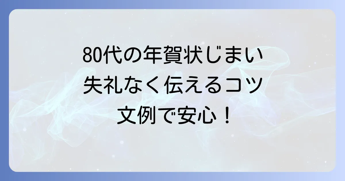 80代の年賀状じまい文例と書き方についての徹底解説!失礼なく気持ちを伝える方法