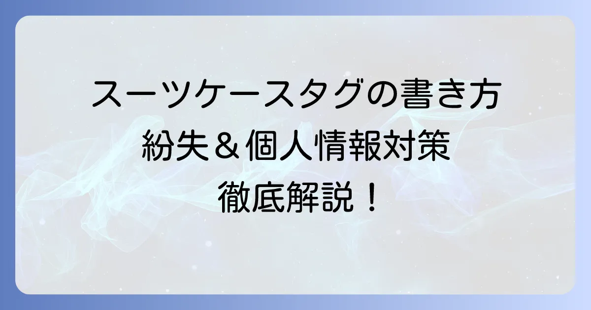 スーツケースタグの正しい書き方と紛失対策、個人情報保護のコツ